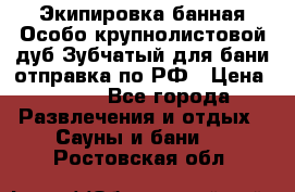 Экипировка банная Особо крупнолистовой дуб Зубчатый для бани отправка по РФ › Цена ­ 100 - Все города Развлечения и отдых » Сауны и бани   . Ростовская обл.